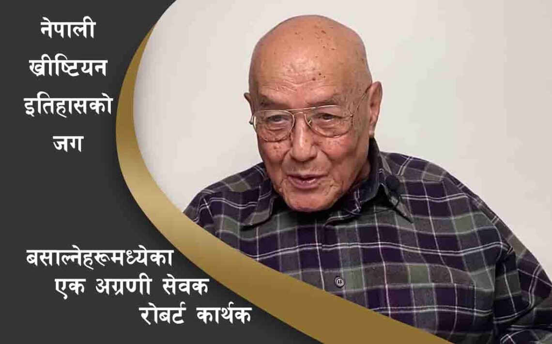 नेपाली ख्रीष्टियन इतिहासको जग बसाल्नेहरूमध्येका एक अग्रणी सेवक रोबर्ट कार्थक